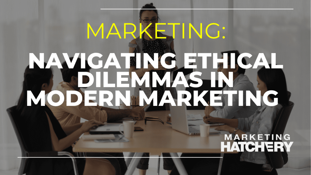 Navigating Ethical Dilemmas in Modern Marketing