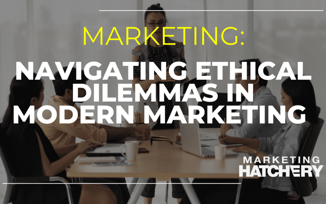 Navigating Ethical Dilemmas in Modern Marketing
